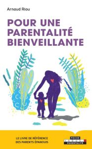 Pour une parentalité bienveillante. Le livre de référence des parents épanouis - Riou Arnaud