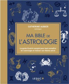 Ma bible de l'astrologie. Le guide illustré complet pour tout connaître de l'astrologie et réaliser - Aubier Catherine - Ducreux Pierre