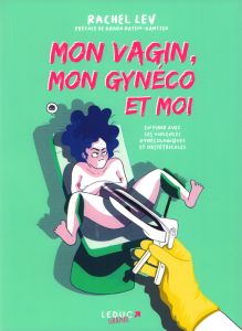 Mon vagin, mon gynéco et moi . En finir avec les violences gynécologiques et obstétricales - Lev Rachel - Hatem-Gantzer Ghada