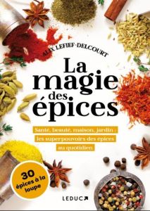 La magie des épices. Santé, beauté, maison, jardin : les superpouvoirs des épices au quotidien - Lefief-Delcourt Alix