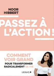 Passez à l'action !. Comment voir grand pour transformer radicalement sa vie - Hibbert Noor - Billon Christophe