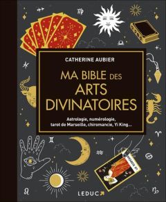 Ma bible des arts divinatoires. Astrologie, numérologie, tarot de Marseille, chiromancie, Yi King - Aubier Catherine - Hô Thanh Hung