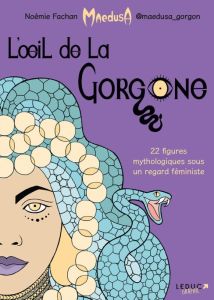 L'oeil de la Gorgone. 22 figures mythologiques sous un regard féministe - Fachan Noémie