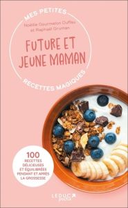 Mes petites recettes magiques future et jeune maman. 100 recettes délicieuses et équilibrées pendant - Gruman Raphaël - Gourmelon Duffau Noëllie