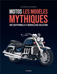 Motos. Les modèles mythiques. Une exceptionnelle et merveilleuse collection - La Chapelle Claude de