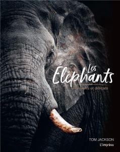 Les éléphants. Puissants et délicats - Jackson Tom - Mitjaville Chantal