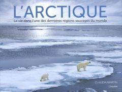 L'Arctique. La vie dans l'une des dernières régions sauvages du monde - Martin Claudia - Richaud Marion