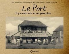 Le Port. Il y a cent ans et un peu plus... - Boulogne Eric - Hibon de Frohen Jean-François - Va