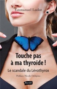Touche pas à ma thyroïde ! Le scandale du Lévothyrox - Ludot Emmanuel - Delépine Nicole