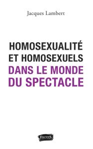 Homosexualité et homosexuels dans le monde du spectacle - Lambert Jacques