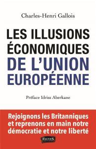 Les illusions économiques de l'Union européenne. Rejoignons les Britanniques et reprenons en main no - Gallois Charles-Henri - Aberkane Idriss