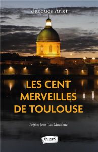 Les Cent merveilles de Toulouse - Arlet Jacques - Moudenc Jean-Luc