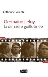 Germaine Leloy, la dernière guillotinée - Valenti Catherine