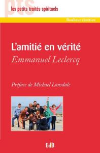 L'amitié en vérité - Leclercq Emmanuel
