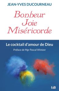 BONHEUR, JOIE, MISERICORDE LE COCKTAIL D'AMOUR DE DIEU - DUCOURNEAU JEAN-YVES