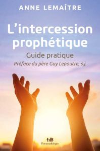 L'intercession prophétique. Guide pratique - Lemaitre Anne - Lepoutre Guy