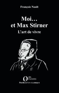 Moi... et Max Stirner. L'art de vivre - Nault François