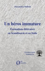 Un héros immature. Formations litteraires en Scandinavie et en Italie - Ballotti Alessandra
