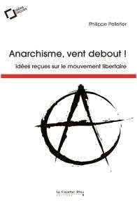 Anarchisme, vent debout ! Idées reçues sur le mouvement libertaire, 3e édition - Pelletier Philippe