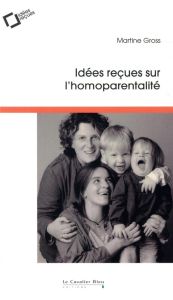 Idées reçues sur l'homoparentalité. 3e Edition revue et augmentée - Gross Martine