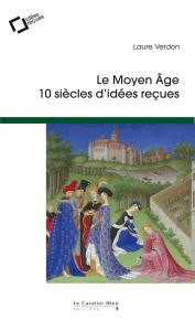 Le Moyen Age. 10 siècles d'idées reçues, 3e édition - Verdon Laure