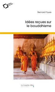 Idées reçues sur le bouddhisme. 3e édition - Faure Bernard