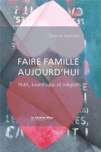 Faire famille aujourd'hui. PMA, bioéthique et religion - Mathieu Séverine