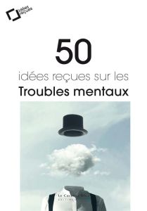 50 idées reçues sur les troubles mentaux. 2e édition revue et augmentée - Granger Bernard - Haustgen Thierry - Jallon Pierre