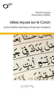 Idées reçues sur le Coran. Entre tradition islamique et lecture moderne - Cuypers Michel - Gobillot Geneviève