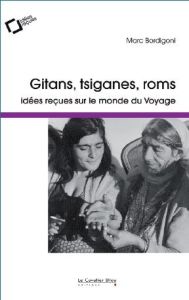 Gitans, Tsiganes, Roms... Idées reçues sur le monde du Voyage, 4e édition - Bordigoni Marc