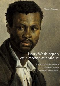 Harry Washington et le Monde atlantique. L'extraordinaire histoire d'un esclave de George Washington - Paulais Thierry