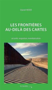 Les frontières au-delà des cartes. Sécurité, migration, mondialisation - Meier Daniel