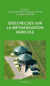 Idées reçues sur la méthanisation agricole - Dziebowski Aude - Guillon Emmanuel - Hamman Philip