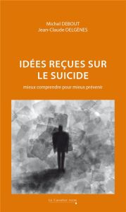 Idées reçues sur le suicide. Mieux comprendre pour mieux prévenir, Edition revue et augmentée - Debout Michel - Delgenès Jean-Claude