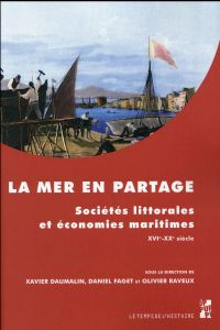 La mer en partage. Sociétés littorales et économies maritimes XVIe-XXe siècle - Daumalin Xavier - Faget Daniel - Raveux Olivier