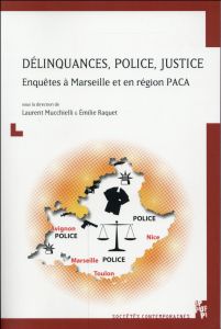 Délinquances, police, justice. Enquêtes à Marseille et en région PACA - Mucchielli Jean-Louis - Raquet Emilie