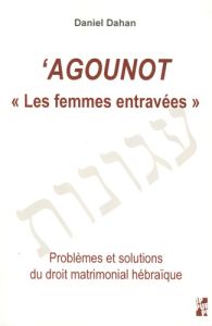 'Agounot "Les femmes entravées". Problèmes et solutions du droit matrimonial hébraïque, 2e édition r - Dahan Daniel - Draï Raphaël - Mayali Laurent