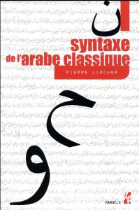 SYNTAXE DE L'ARABE CLASSIQUE - Larcher Pierre