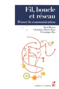 FIL, BOUCLE ET RESEAU - PENSER LA COMMUNICATION - Bleton Paul - Pons Christian-Marie - Rey Véronique