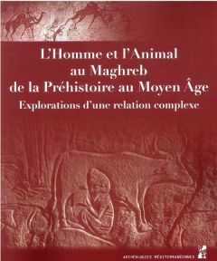 L'Homme et l'Animal au Maghreb de la Préhistoire au Moyen Age. Explorations d'une relation complexe - Blanc-Bijon Véronique - Bracco Jean-Pierre - Carre