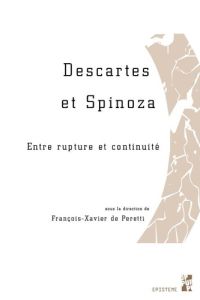 Descartes et Spinoza. Entre rupture et continuité - Peretti François-Xavier de