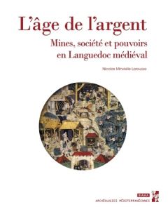 L’âge de l’argent . Mines, société et pouvoirs en Languedoc médiéval - Minvielle Larousse Nicolas