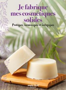 Je fabrique mes cosmétiques solides. Pratiques, économiques et écologiques - Ortiz Sophie - Besse Fabrice - Roy Sonia