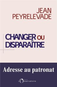 Changer ou disparaître : adresse au patronat - Peyrelevade Jean