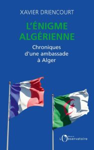 L'énigme algérienne. Chroniques d'une ambassade à Alger 2008-2012 %3B 2017-2020 - Driencourt Xavier