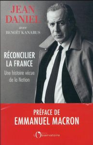 Réconcilier la France. Une histoire vécue de la Nation - Daniel Jean - Kanabus Benoît - Macron Emmanuel