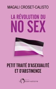 La révolution du No Sex. Petit traité d'asexualité et d'abstinence - Croset-Calisto Magali