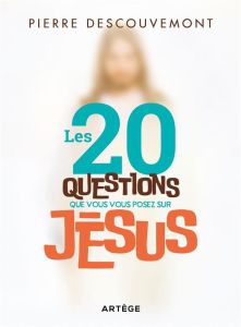 LES 20 QUESTIONS QUE VOUS VOUS POSEZ SUR JESUS - DESCOUVEMONT, PIERRE