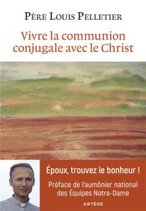 VIVRE LA COMMUNION CONJUGALE AVEC LE CHRIST - PELLETIER LOUIS