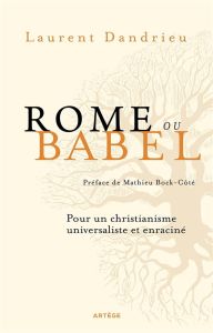 Rome ou Babel. Pour un christianisme universaliste et enraciné - Dandrieu Laurent - Bock-Côté Mathieu